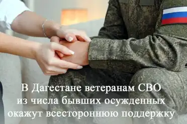 В Дагестане ветеранам СВО из числа бывших осуждённых окажут всестороннюю поддержку